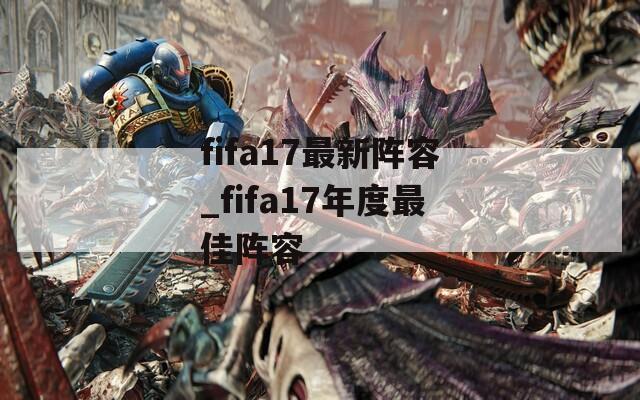 fifa17最新阵容_fifa17年度最佳阵容