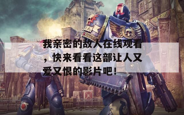 我亲密的敌人在线观看，快来看看这部让人又爱又恨的影片吧！
