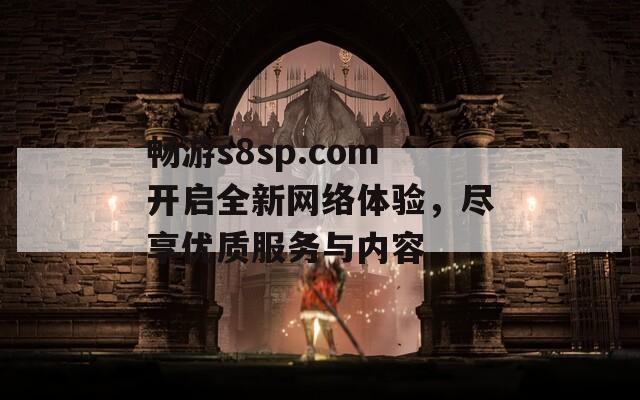 畅游s8sp.com开启全新网络体验，尽享优质服务与内容