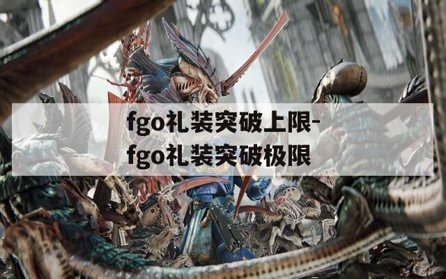 fgo礼装突破上限-fgo礼装突破极限