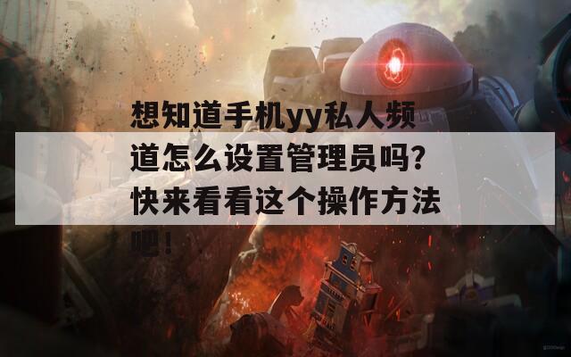 想知道手机yy私人频道怎么设置管理员吗？快来看看这个操作方法吧！