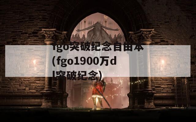 fgo突破纪念自由本(fgo1900万dl突破纪念)
