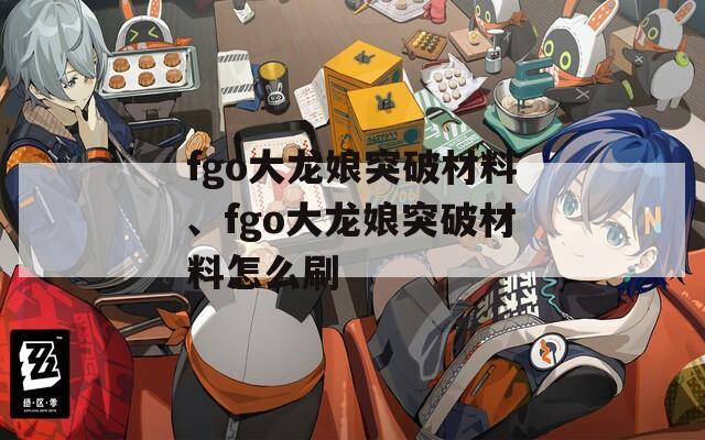 fgo大龙娘突破材料、fgo大龙娘突破材料怎么刷