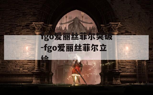 fgo爱丽丝菲尔突破-fgo爱丽丝菲尔立绘