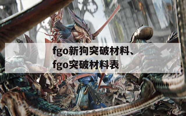 fgo新狗突破材料、fgo突破材料表
