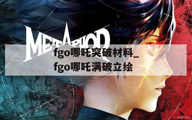 fgo哪吒突破材料_fgo哪吒满破立绘