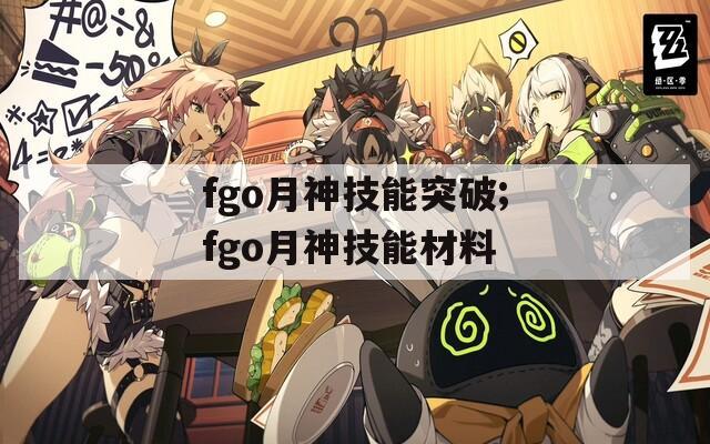 fgo月神技能突破;fgo月神技能材料