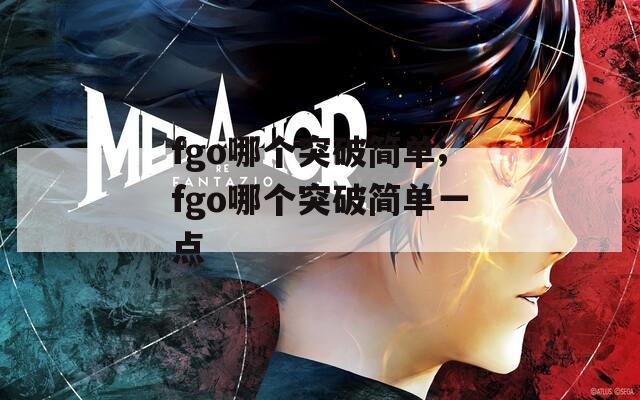 fgo哪个突破简单;fgo哪个突破简单一点