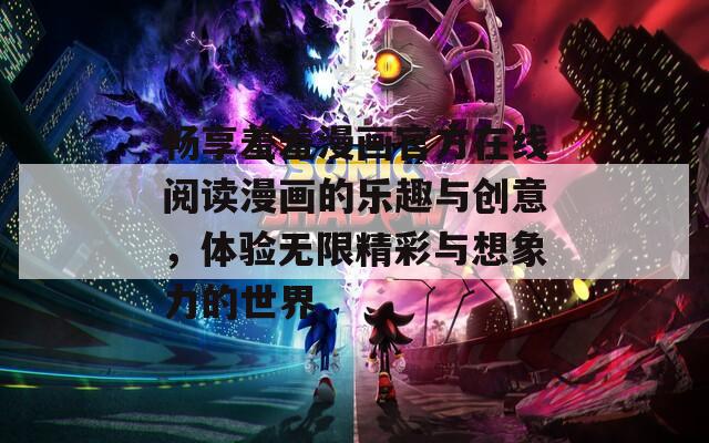 畅享羞羞漫画官方在线阅读漫画的乐趣与创意，体验无限精彩与想象力的世界
