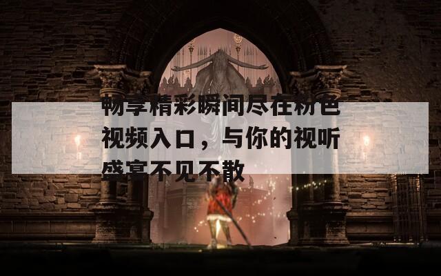 畅享精彩瞬间尽在粉色视频入口，与你的视听盛宴不见不散