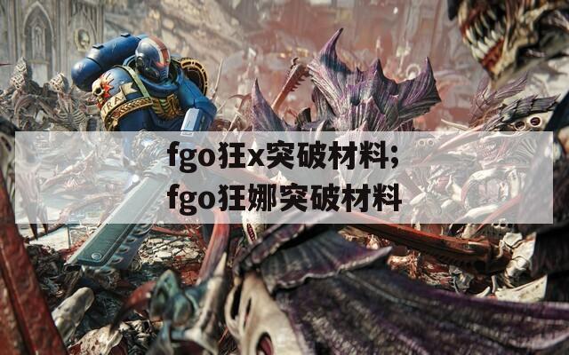 fgo狂x突破材料;fgo狂娜突破材料