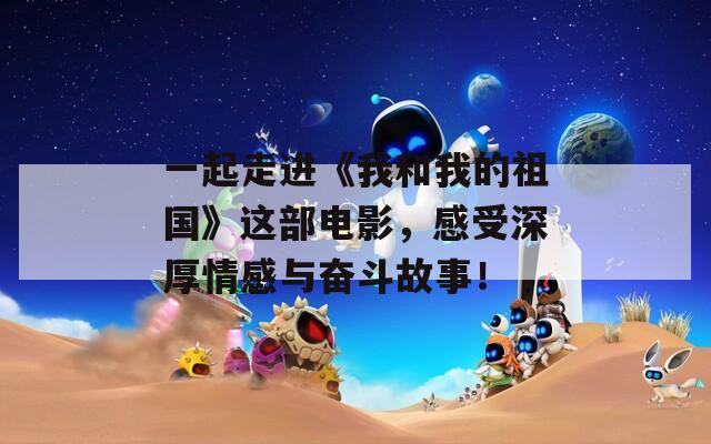 一起走进《我和我的祖国》这部电影，感受深厚情感与奋斗故事！