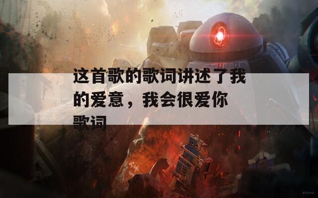 这首歌的歌词讲述了我的爱意，我会很爱你 歌词