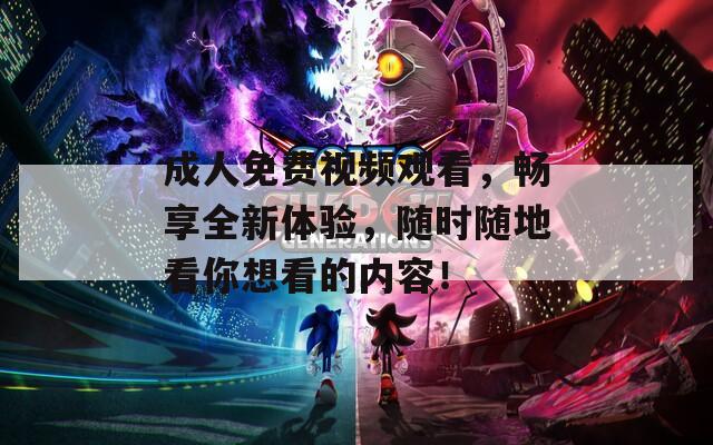 成人免费视频观看，畅享全新体验，随时随地看你想看的内容！