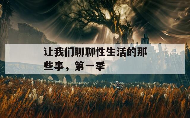 让我们聊聊性生活的那些事，第一季