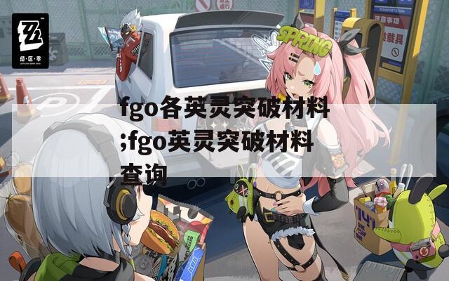 fgo各英灵突破材料;fgo英灵突破材料查询