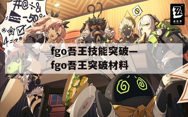 fgo吾王技能突破—fgo吾王突破材料