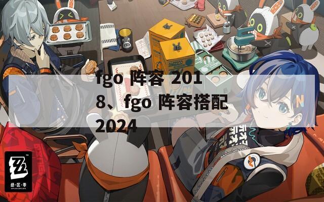 fgo 阵容 2018、fgo 阵容搭配2024