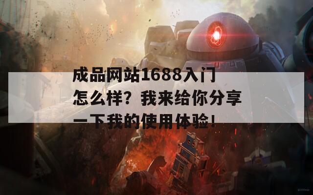 成品网站1688入门怎么样？我来给你分享一下我的使用体验！