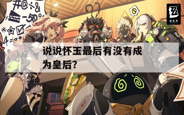 说说怀玉最后有没有成为皇后？