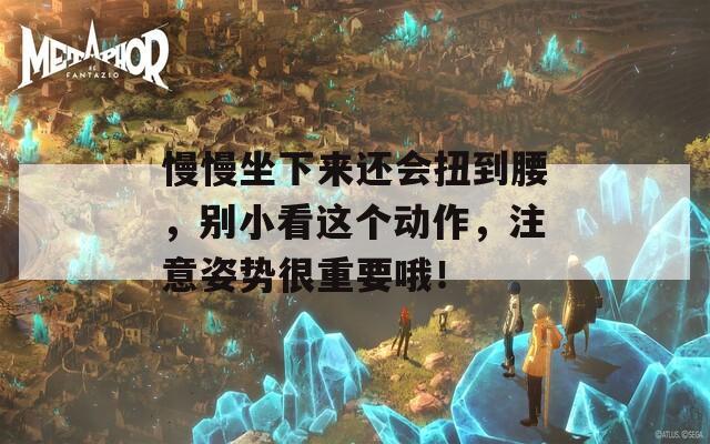 慢慢坐下来还会扭到腰，别小看这个动作，注意姿势很重要哦！