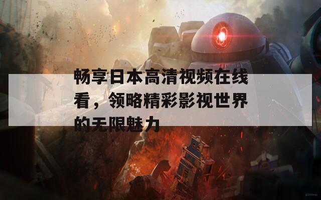 畅享日本高清视频在线看，领略精彩影视世界的无限魅力