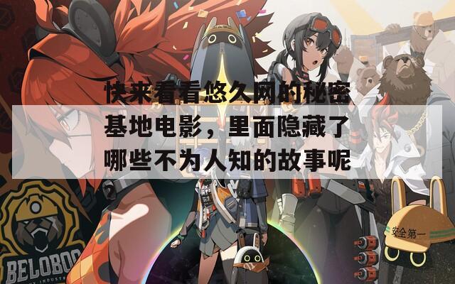 快来看看悠久网的秘密基地电影，里面隐藏了哪些不为人知的故事呢？