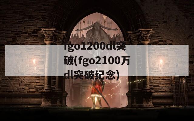 fgo1200dl突破(fgo2100万dl突破纪念)
