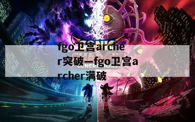 fgo卫宫archer突破—fgo卫宫archer满破