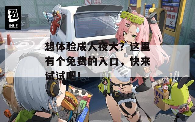想体验成人夜大？这里有个免费的入口，快来试试吧！