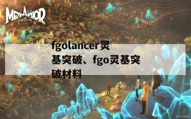 fgolancer灵基突破、fgo灵基突破材料