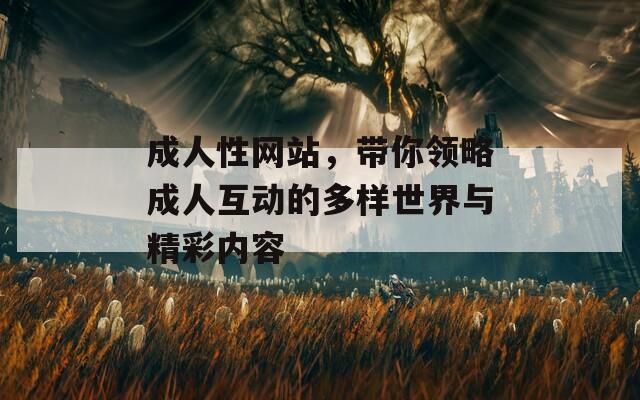 成人性网站，带你领略成人互动的多样世界与精彩内容
