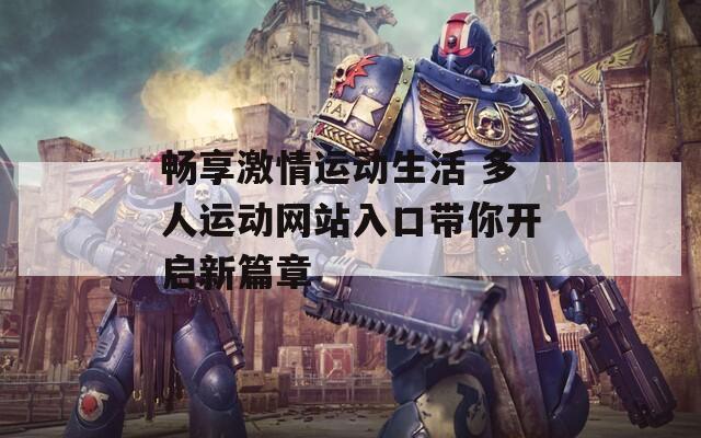 畅享激情运动生活 多人运动网站入口带你开启新篇章