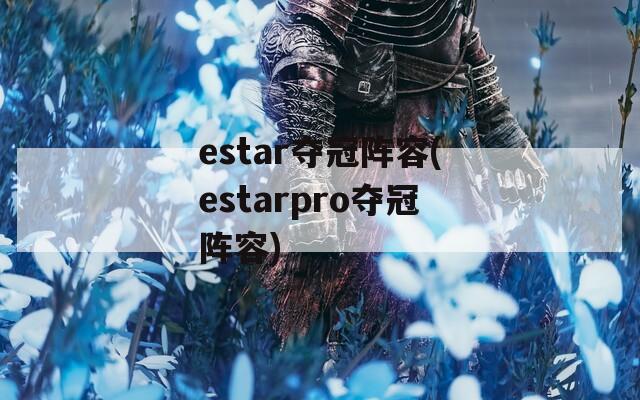 estar夺冠阵容(estarpro夺冠阵容)
