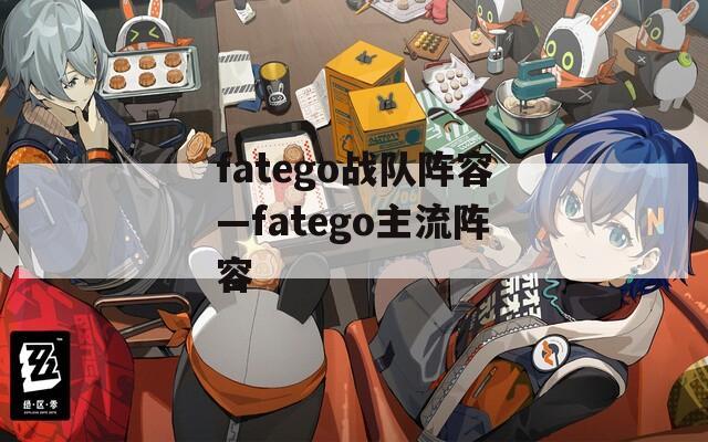 fatego战队阵容—fatego主流阵容