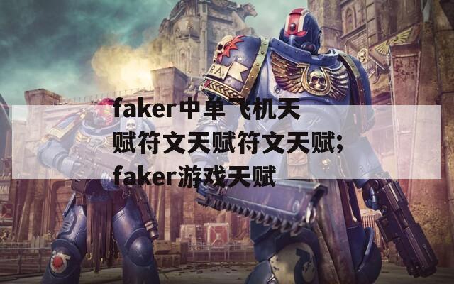 faker中单飞机天赋符文天赋符文天赋;faker游戏天赋