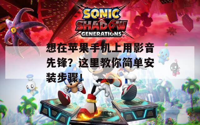 想在苹果手机上用影音先锋？这里教你简单安装步骤！