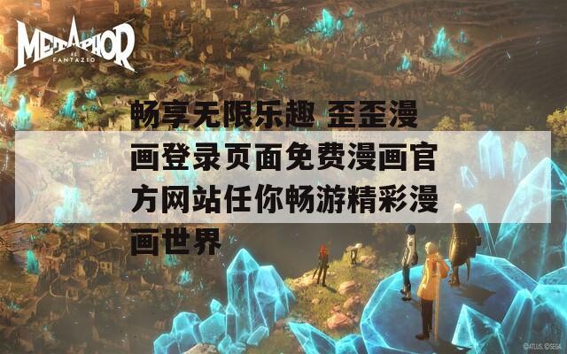 畅享无限乐趣 歪歪漫画登录页面免费漫画官方网站任你畅游精彩漫画世界