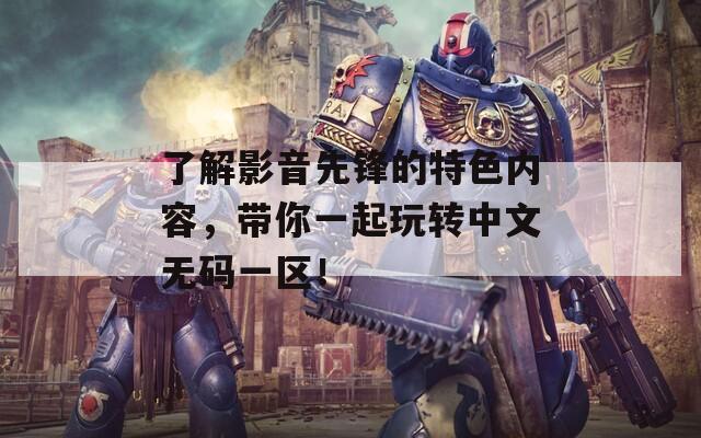 了解影音先锋的特色内容，带你一起玩转中文无码一区！