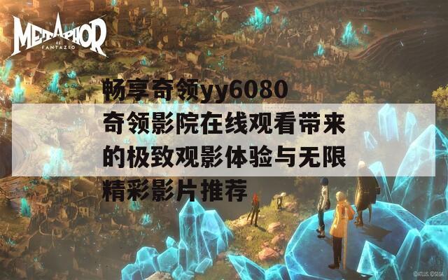 畅享奇领yy6080奇领影院在线观看带来的极致观影体验与无限精彩影片推荐