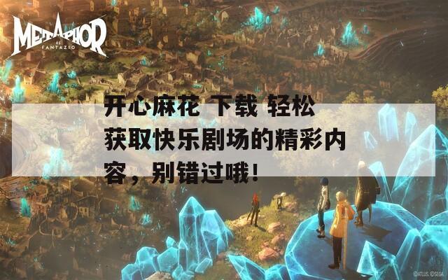 开心麻花 下载 轻松获取快乐剧场的精彩内容，别错过哦！