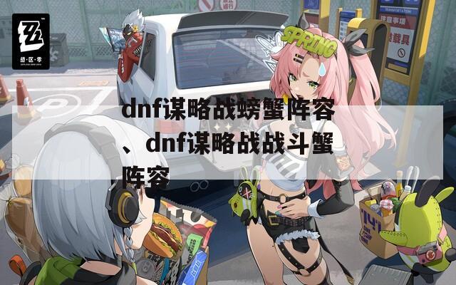 dnf谋略战螃蟹阵容、dnf谋略战战斗蟹阵容