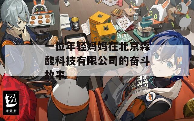 一位年轻妈妈在北京森馥科技有限公司的奋斗故事