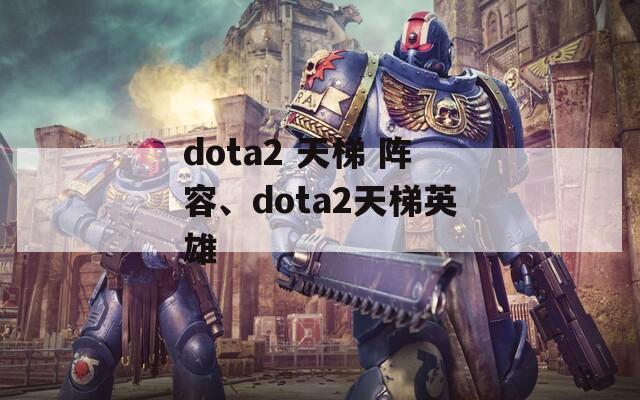 dota2 天梯 阵容、dota2天梯英雄