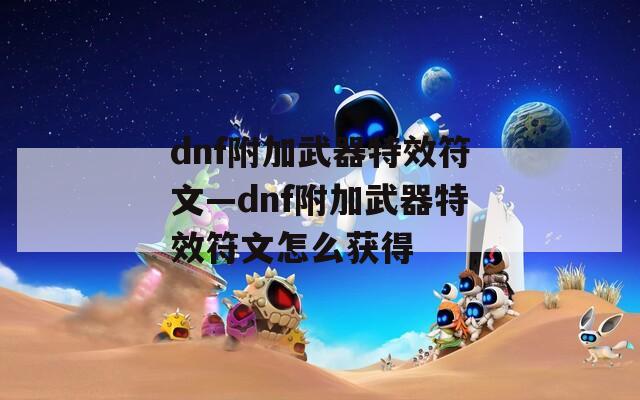 dnf附加武器特效符文—dnf附加武器特效符文怎么获得