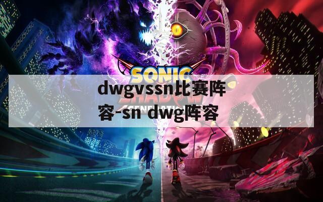 dwgvssn比赛阵容-sn dwg阵容