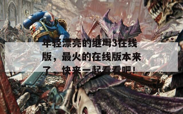 年轻漂亮的继坶3在线版，最火的在线版本来了，快来一起看看吧！