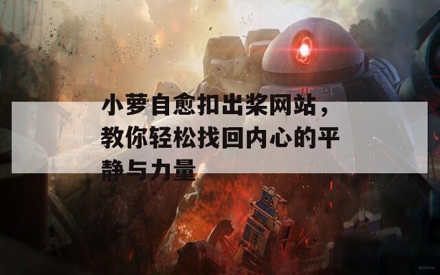 小萝自愈扣出桨网站，教你轻松找回内心的平静与力量