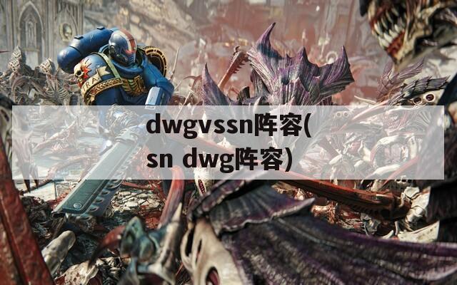 dwgvssn阵容(sn dwg阵容)