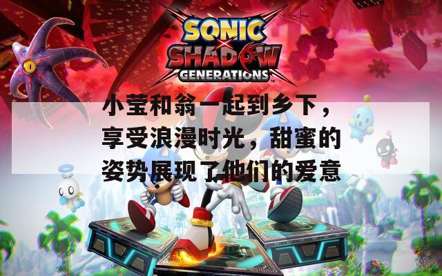 小莹和翁一起到乡下，享受浪漫时光，甜蜜的姿势展现了他们的爱意